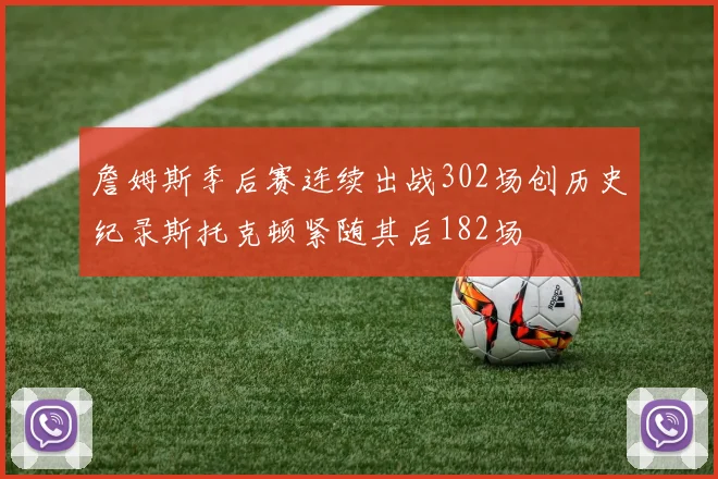 詹姆斯季后赛连续出战302场创历史纪录斯托克顿紧随其后182场