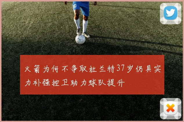 火箭为何不争取杜兰特37岁仍具实力补强控卫助力球队提升