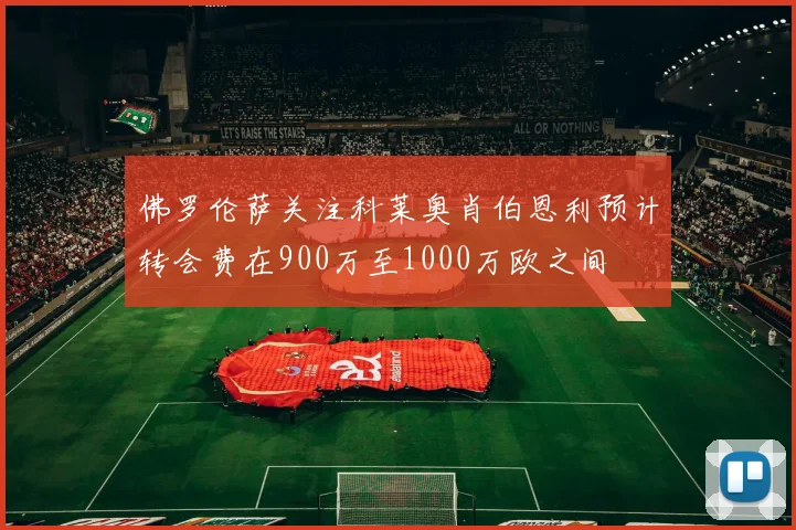 佛罗伦萨关注科莱奥肖伯恩利预计转会费在900万至1000万欧之间